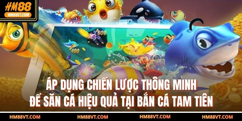 Áp dụng chiến lược thông minh để săn cá hiệu quả tại bắn cá tam tiên