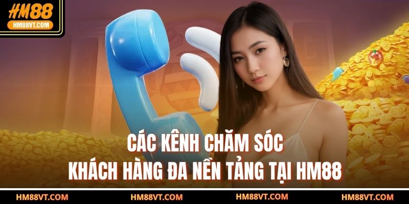 Các kênh chăm sóc khách hàng đa nền tảng tại HM88