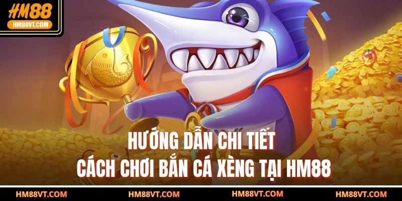 Hướng dẫn chi tiết cách chơi bắn cá xèng tại HM88