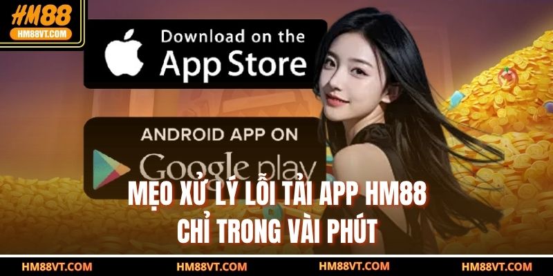 Mẹo xử lý lỗi tải app HM88 chỉ trong vài phút