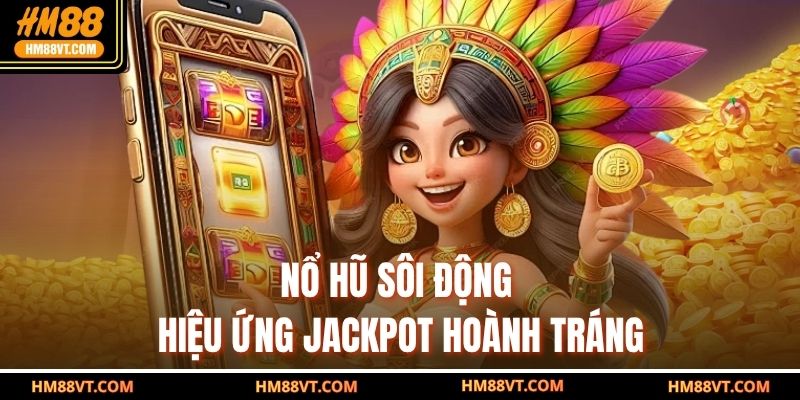 Nổ hũ sôi động - hiệu ứng jackpot hoành tráng