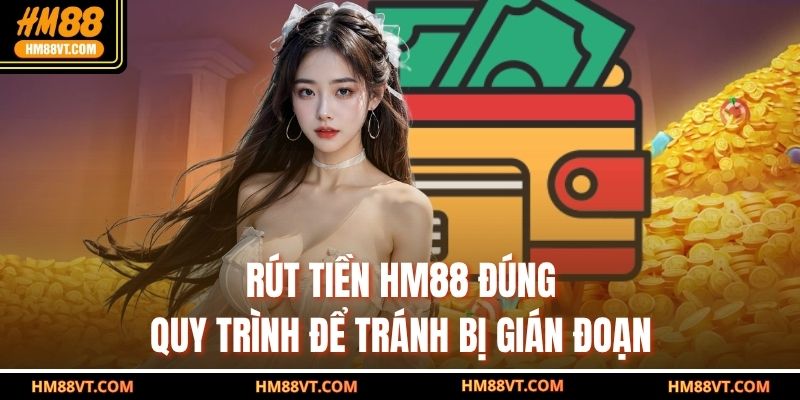 Rút tiền HM88 đúng quy trình để tránh bị gián đoạn