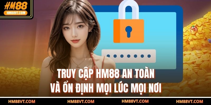 Truy cập HM88 an toàn và ổn định mọi lúc mọi nơi
